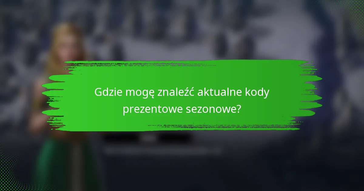 Gdzie mogę znaleźć aktualne kody prezentowe sezonowe?