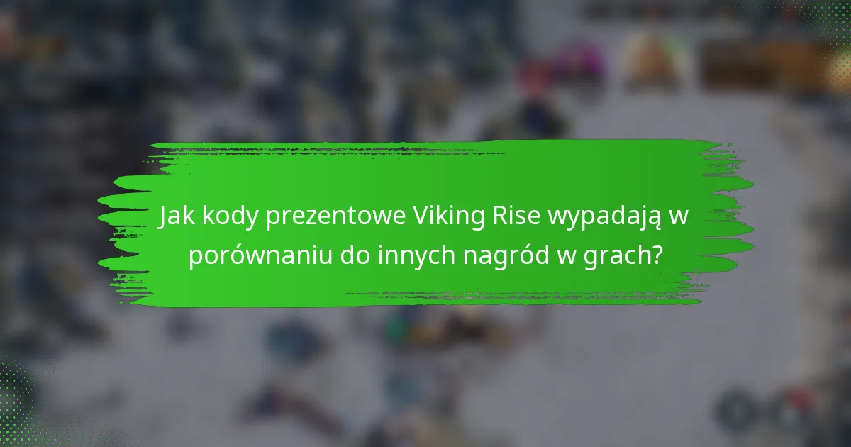 Jak kody prezentowe Viking Rise wypadają w porównaniu do innych nagród w grach?