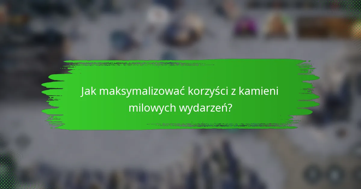 Jak maksymalizować korzyści z kamieni milowych wydarzeń?