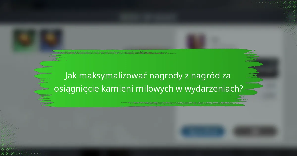 Jak maksymalizować nagrody z nagród za osiągnięcie kamieni milowych w wydarzeniach?
