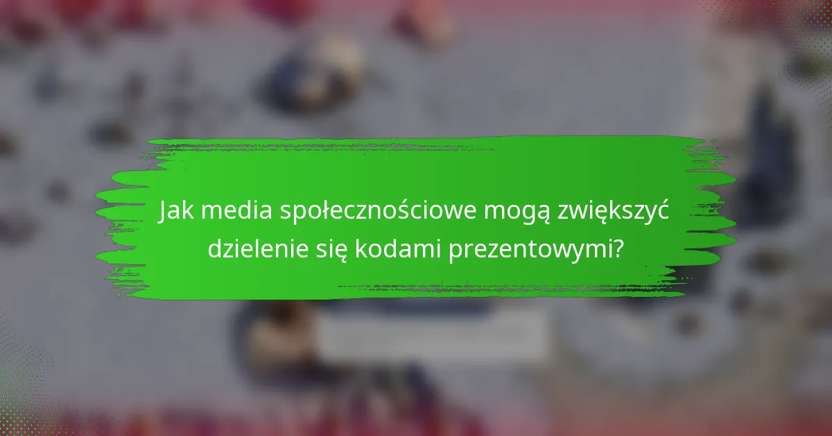 Jak media społecznościowe mogą zwiększyć dzielenie się kodami prezentowymi?