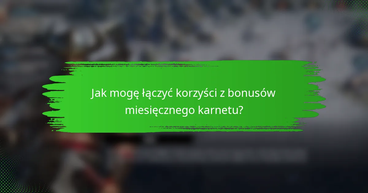 Jak mogę łączyć korzyści z bonusów miesięcznego karnetu?