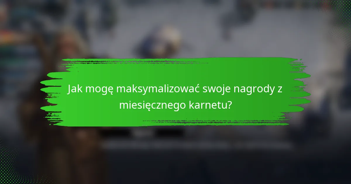 Jak mogę maksymalizować swoje nagrody z miesięcznego karnetu?