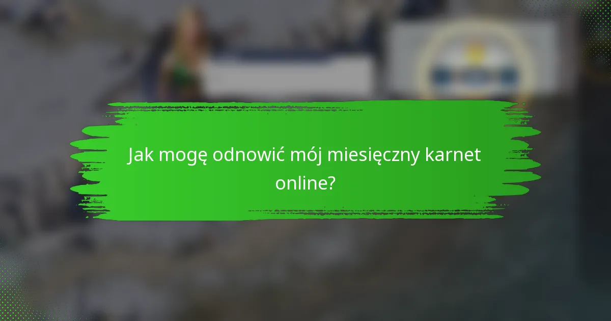 Jak mogę odnowić mój miesięczny karnet online?