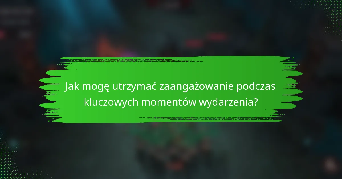 Jak mogę utrzymać zaangażowanie podczas kluczowych momentów wydarzenia?