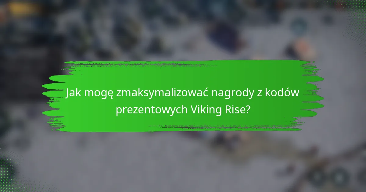 Jak mogę zmaksymalizować nagrody z kodów prezentowych Viking Rise?