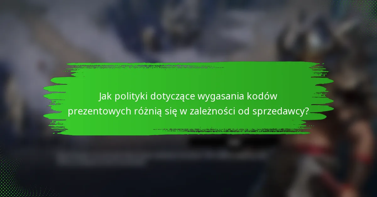 Jak polityki dotyczące wygasania kodów prezentowych różnią się w zależności od sprzedawcy?