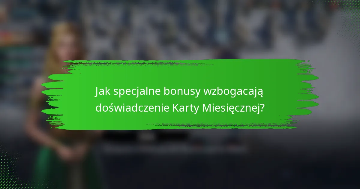 Jak specjalne bonusy wzbogacają doświadczenie Karty Miesięcznej?