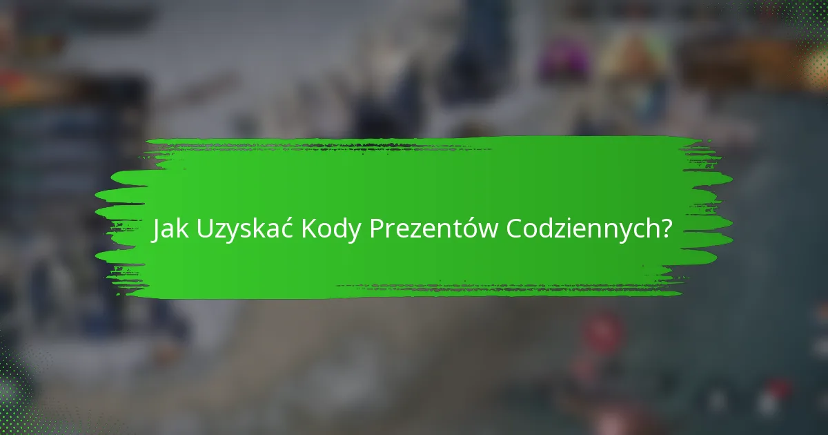 Jak Uzyskać Kody Prezentów Codziennych?