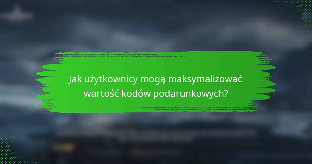 Jak użytkownicy mogą maksymalizować wartość kodów podarunkowych?