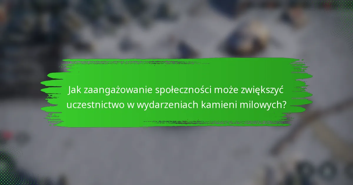 Jak zaangażowanie społeczności może zwiększyć uczestnictwo w wydarzeniach kamieni milowych?