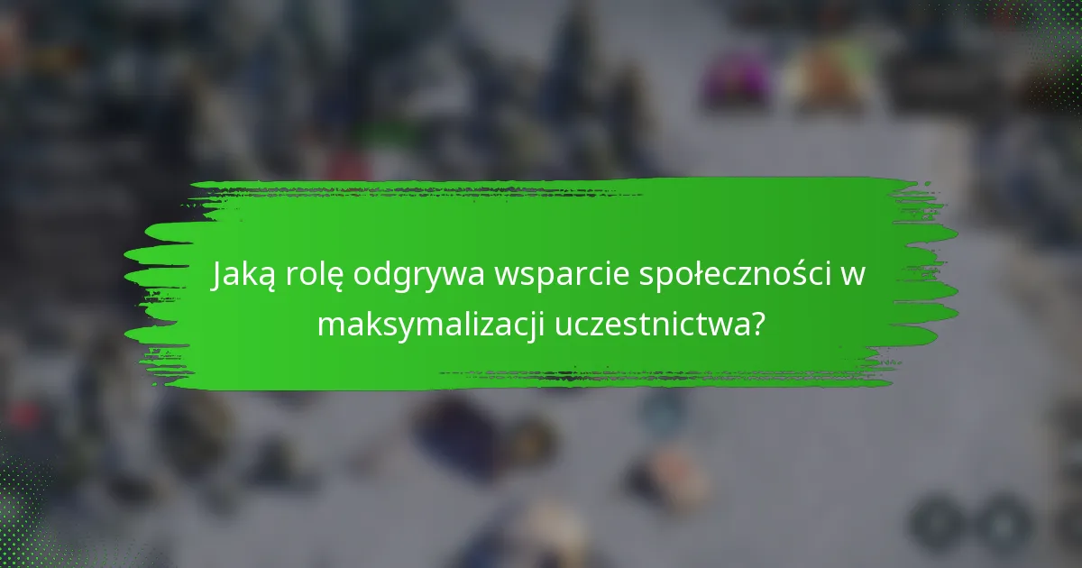 Jaką rolę odgrywa wsparcie społeczności w maksymalizacji uczestnictwa?