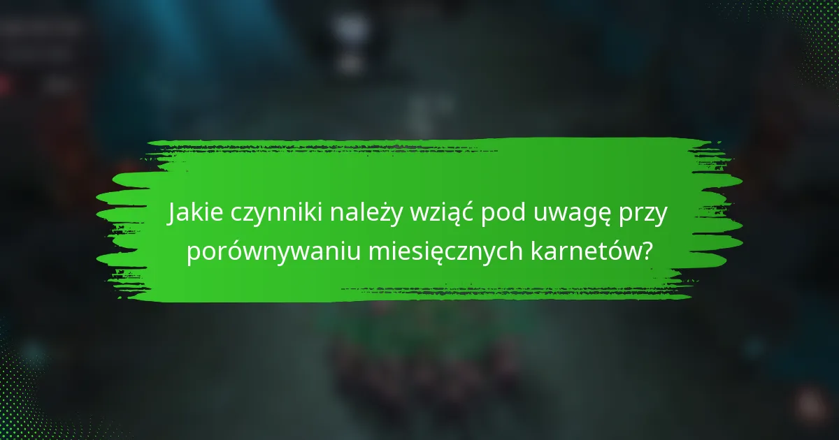 Jakie czynniki należy wziąć pod uwagę przy porównywaniu miesięcznych karnetów?