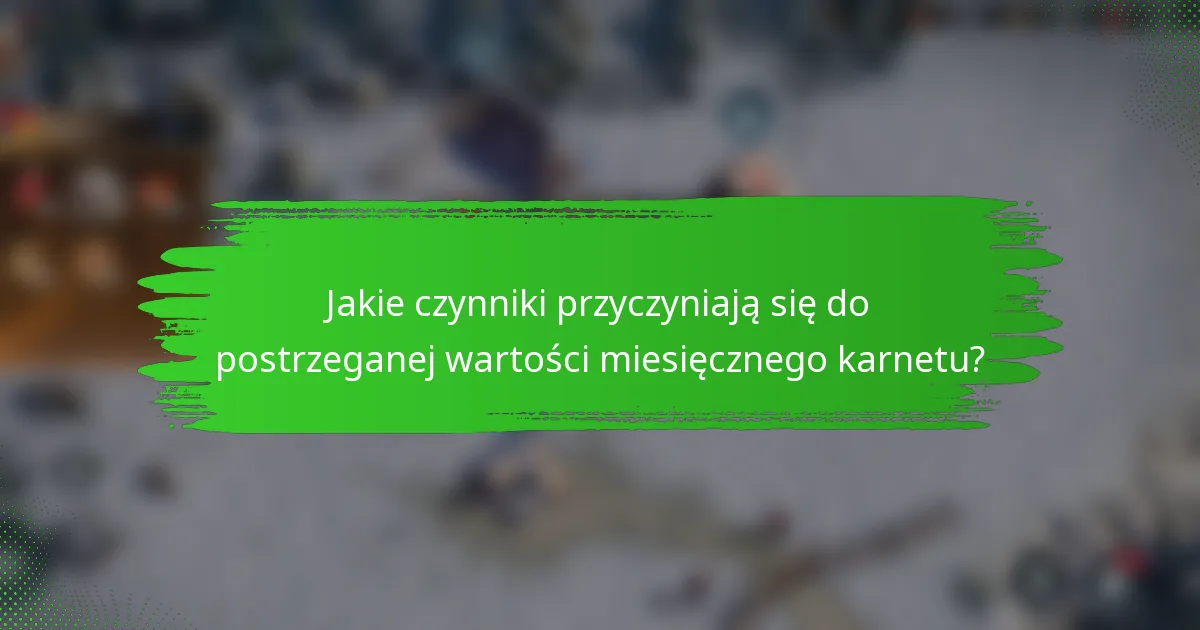 Jakie czynniki przyczyniają się do postrzeganej wartości miesięcznego karnetu?