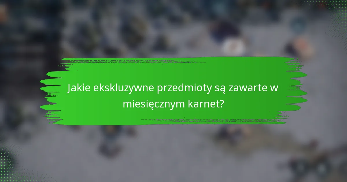 Jakie ekskluzywne przedmioty są zawarte w miesięcznym karnet?