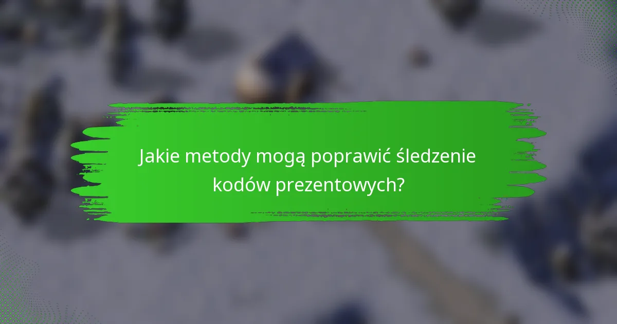 Jakie metody mogą poprawić śledzenie kodów prezentowych?