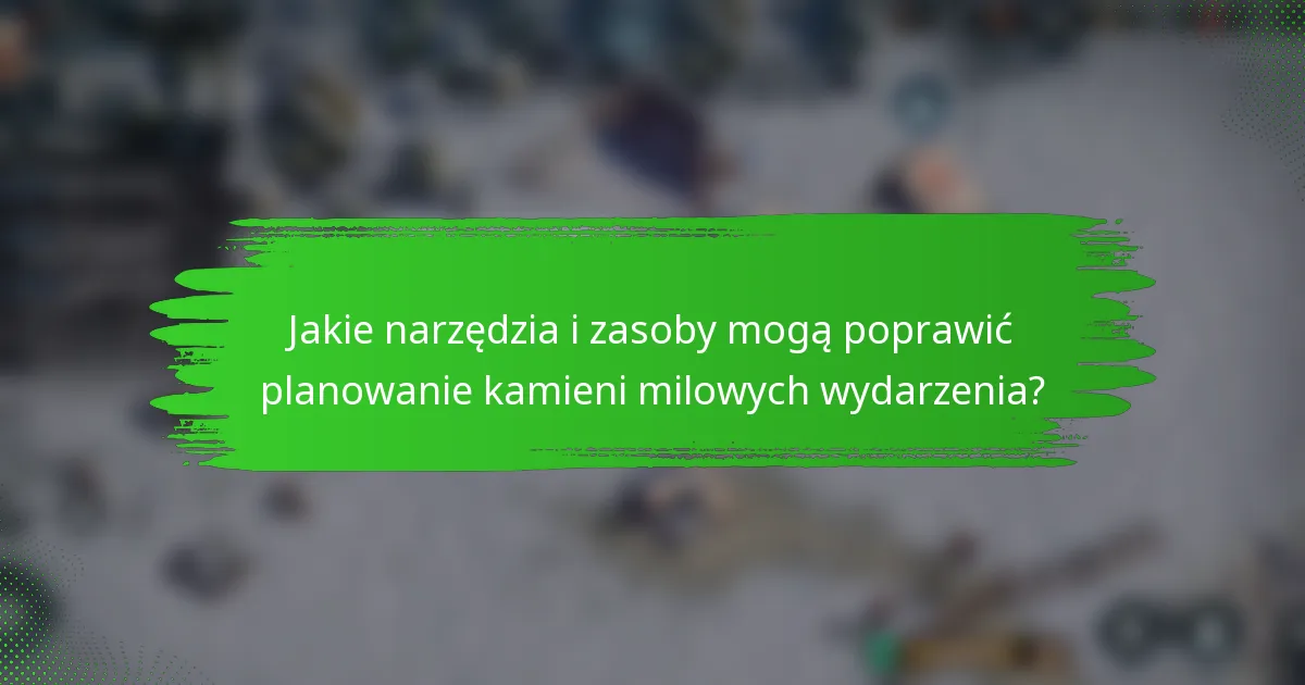 Jakie narzędzia i zasoby mogą poprawić planowanie kamieni milowych wydarzenia?