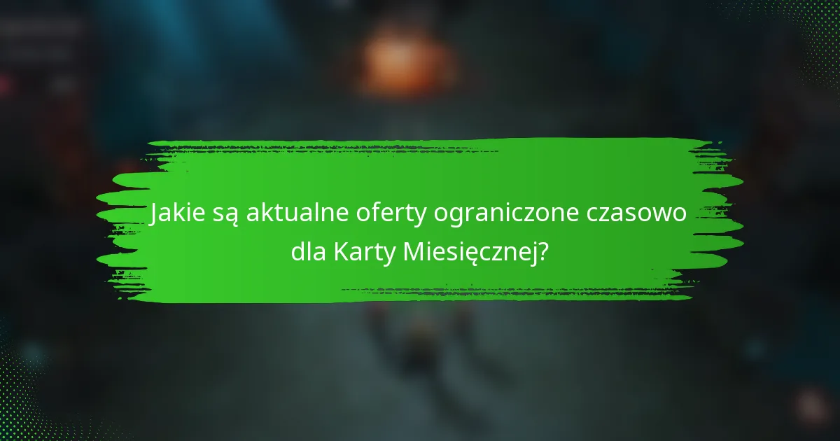 Jakie są aktualne oferty ograniczone czasowo dla Karty Miesięcznej?