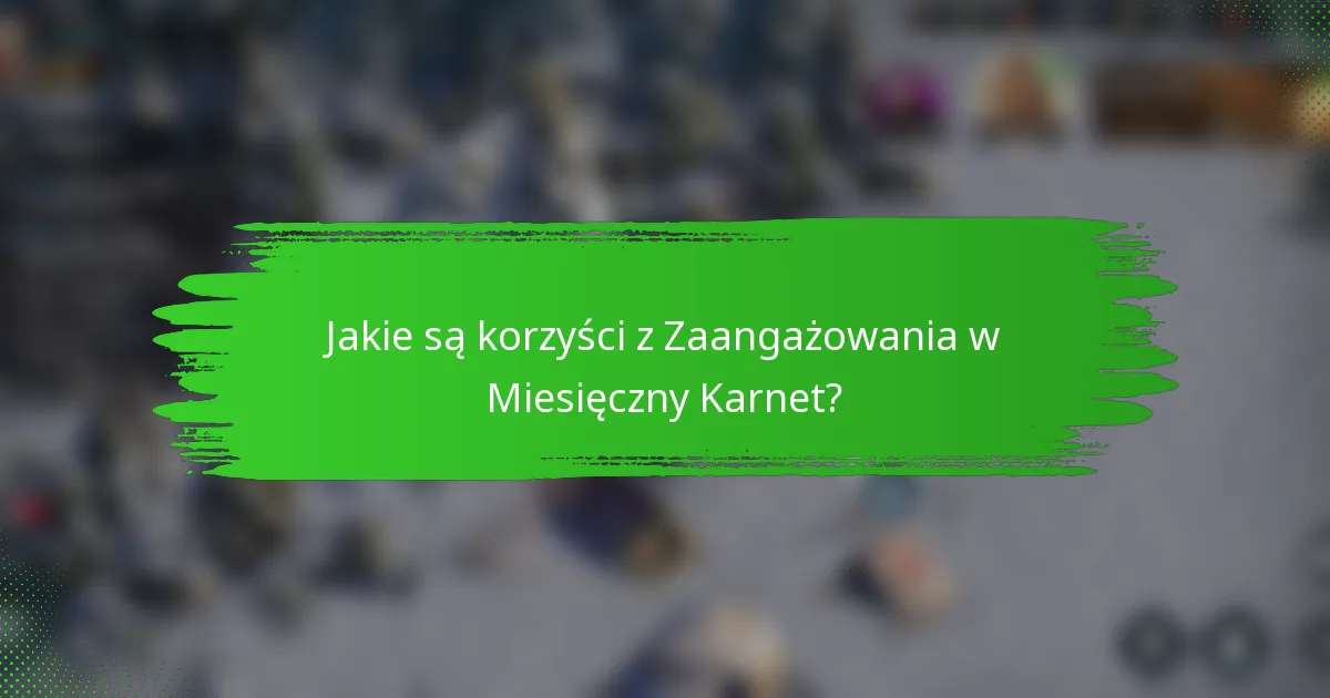 Jakie są korzyści z Zaangażowania w Miesięczny Karnet?