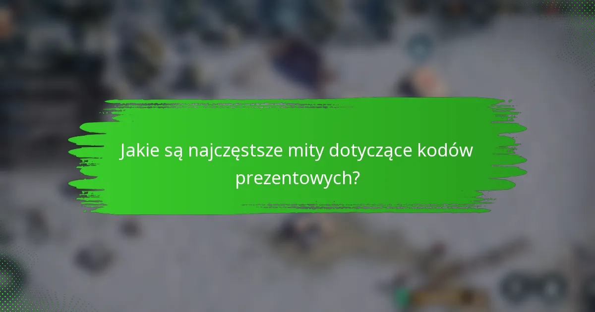 Jakie są najczęstsze mity dotyczące kodów prezentowych?