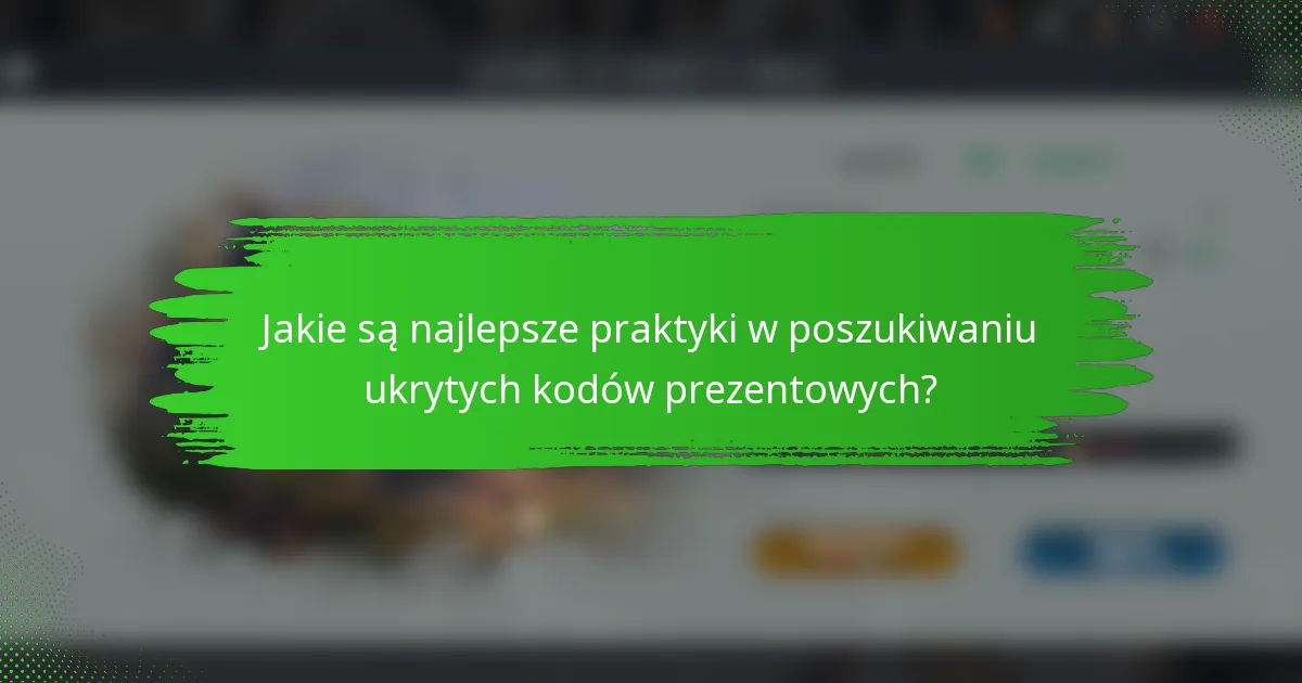 Jakie są najlepsze praktyki w poszukiwaniu ukrytych kodów prezentowych?