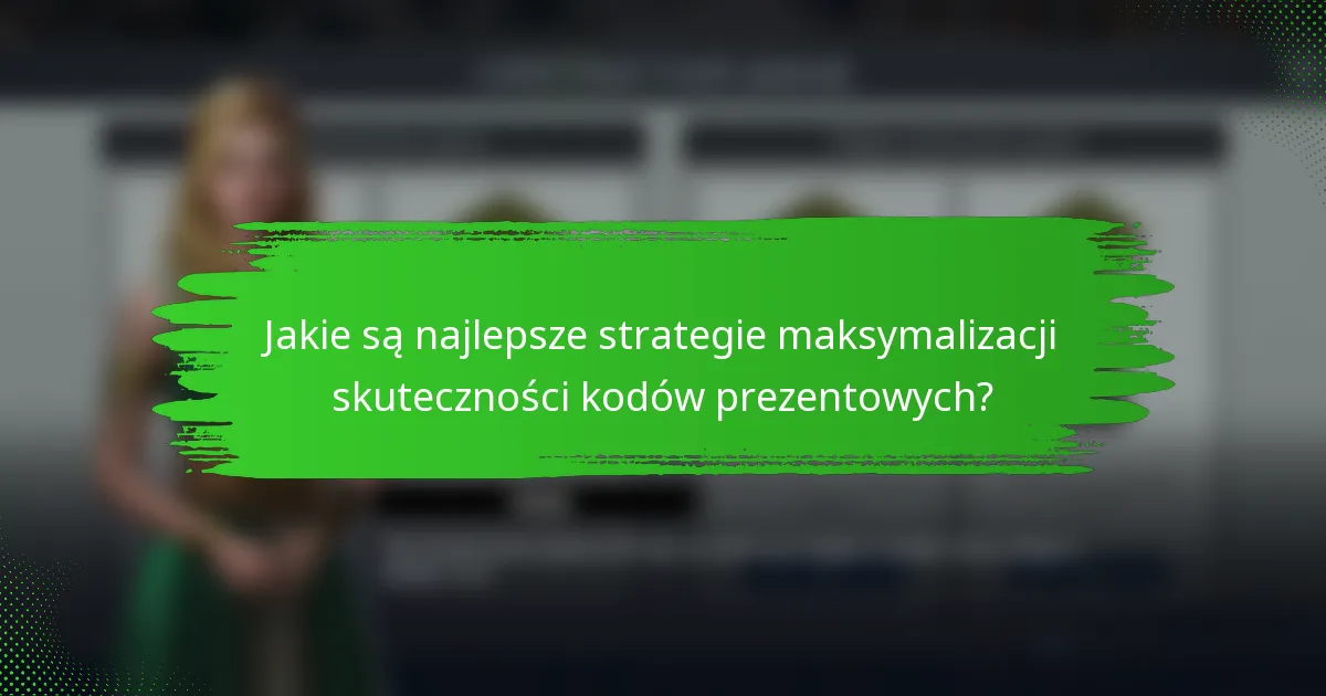 Jakie są najlepsze strategie maksymalizacji skuteczności kodów prezentowych?