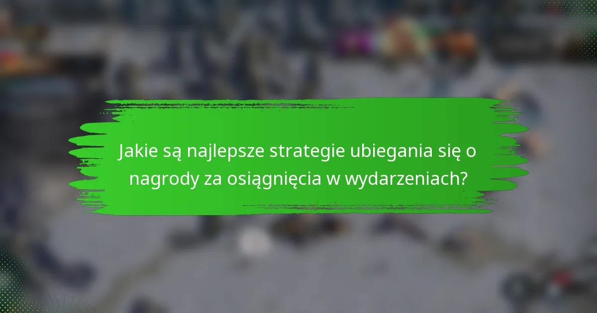 Jakie są najlepsze strategie ubiegania się o nagrody za osiągnięcia w wydarzeniach?