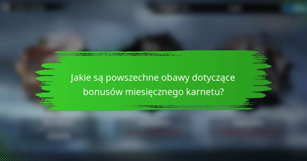 Jakie są powszechne obawy dotyczące bonusów miesięcznego karnetu?