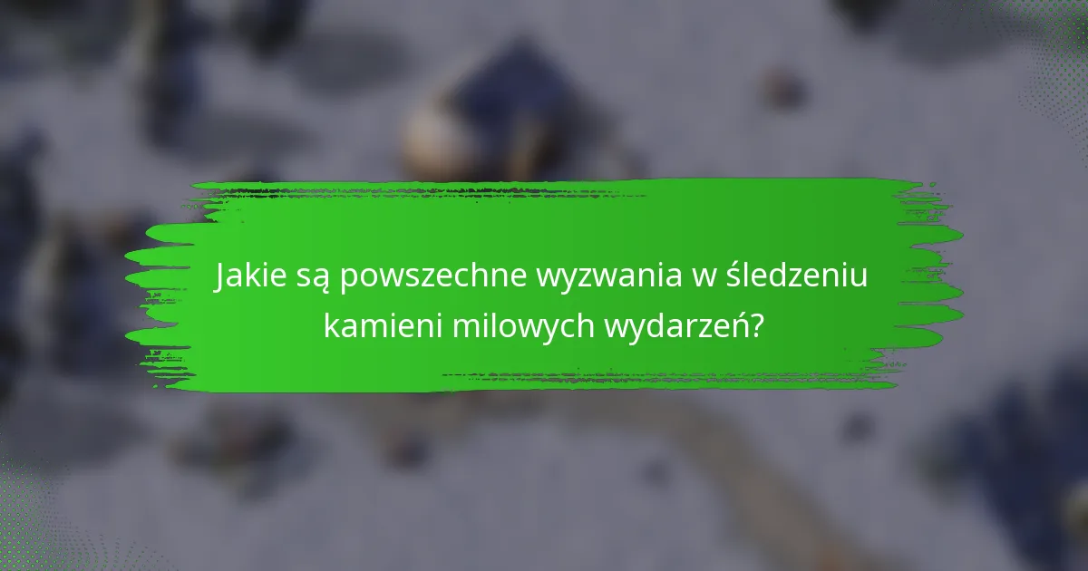 Jakie są powszechne wyzwania w śledzeniu kamieni milowych wydarzeń?