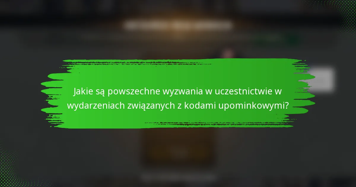 Jakie są powszechne wyzwania w uczestnictwie w wydarzeniach związanych z kodami upominkowymi?