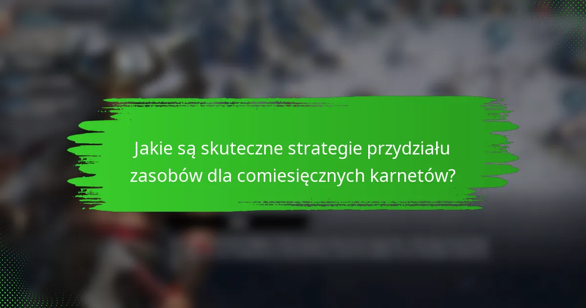 Jakie są skuteczne strategie przydziału zasobów dla comiesięcznych karnetów?