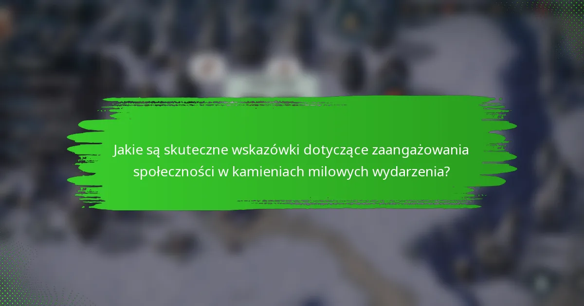 Jakie są skuteczne wskazówki dotyczące zaangażowania społeczności w kamieniach milowych wydarzenia?