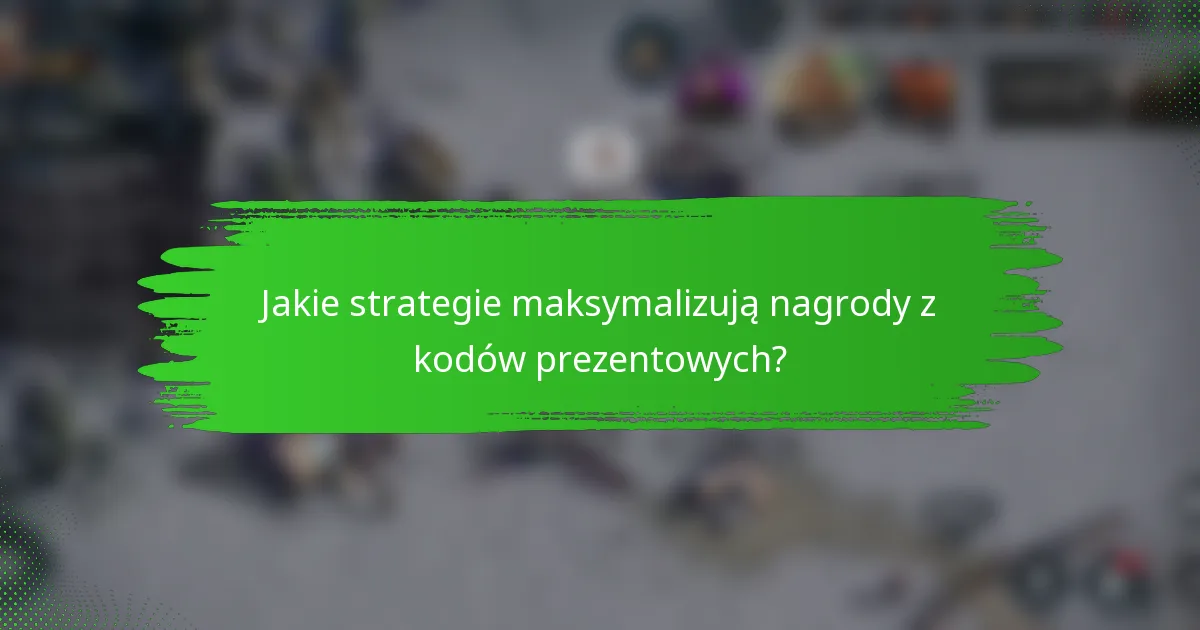 Jakie strategie maksymalizują nagrody z kodów prezentowych?