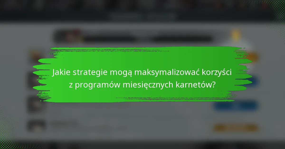 Jakie strategie mogą maksymalizować korzyści z programów miesięcznych karnetów?