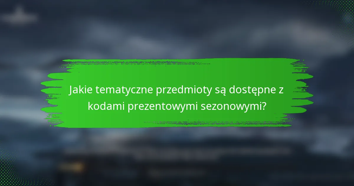 Jakie tematyczne przedmioty są dostępne z kodami prezentowymi sezonowymi?