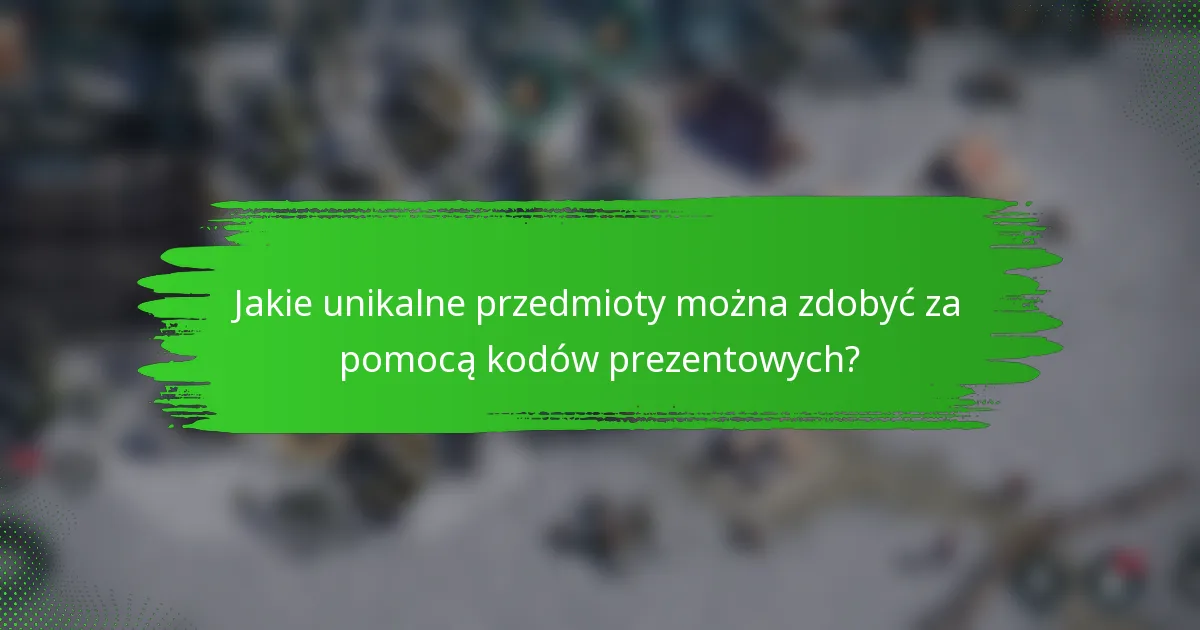 Jakie unikalne przedmioty można zdobyć za pomocą kodów prezentowych?