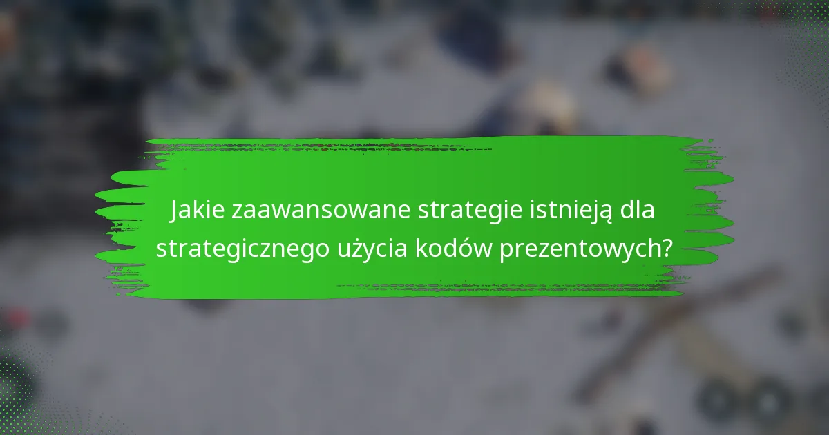 Jakie zaawansowane strategie istnieją dla strategicznego użycia kodów prezentowych?