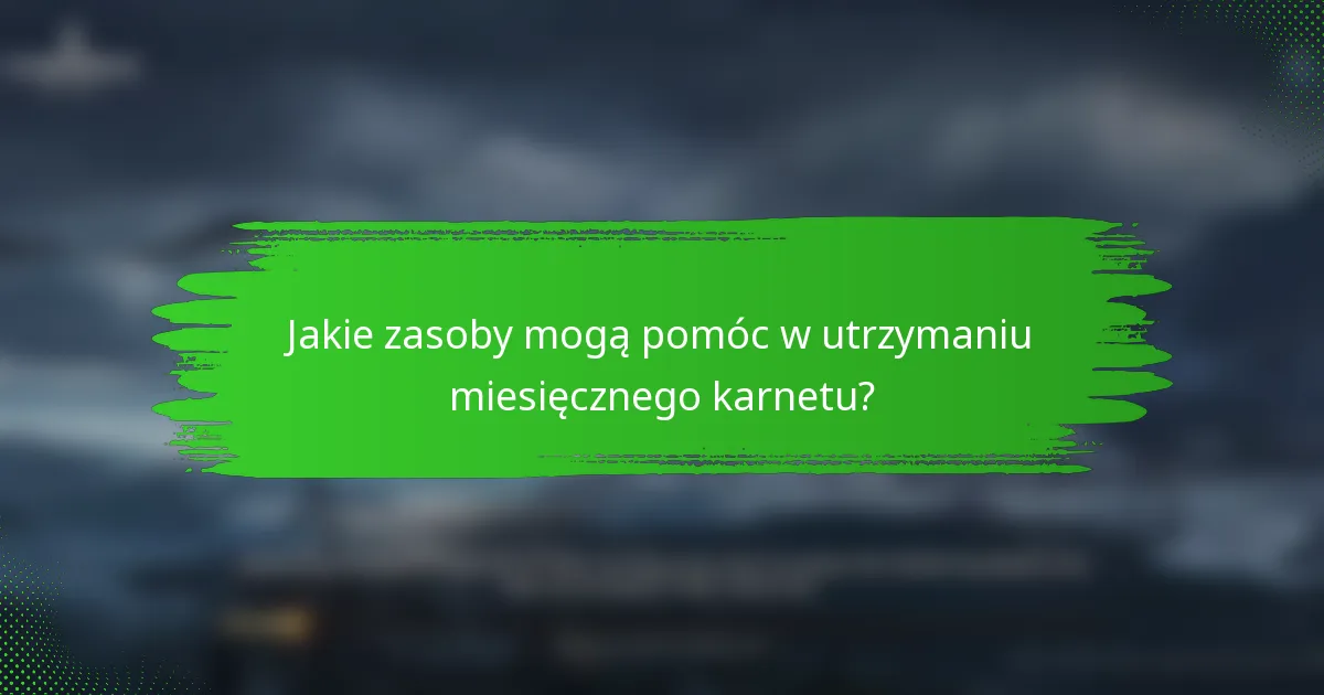 Jakie zasoby mogą pomóc w utrzymaniu miesięcznego karnetu?