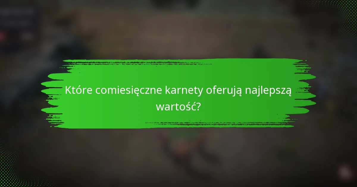 Które comiesięczne karnety oferują najlepszą wartość?